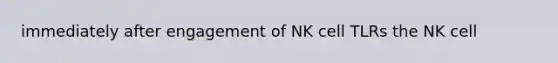 immediately after engagement of NK cell TLRs the NK cell