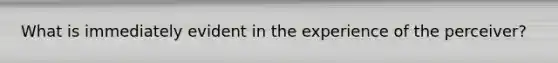 What is immediately evident in the experience of the perceiver?