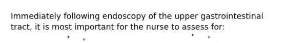 Immediately following endoscopy of the upper gastrointestinal tract, it is most important for the nurse to assess for: