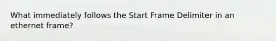 What immediately follows the Start Frame Delimiter in an ethernet frame?