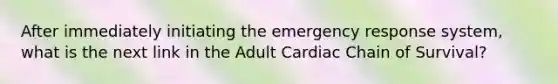 After immediately initiating the emergency response system, what is the next link in the Adult Cardiac Chain of Survival?