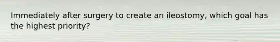 Immediately after surgery to create an ileostomy, which goal has the highest priority?