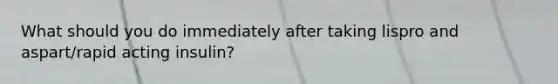 What should you do immediately after taking lispro and aspart/rapid acting insulin?