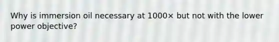 Why is immersion oil necessary at 1000× but not with the lower power objective?