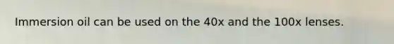 Immersion oil can be used on the 40x and the 100x lenses.
