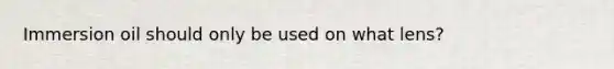 Immersion oil should only be used on what lens?