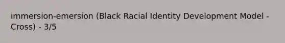 immersion-emersion (Black Racial Identity Development Model - Cross) - 3/5