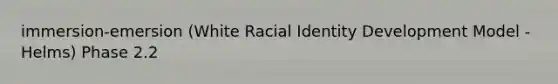 immersion-emersion (White Racial Identity Development Model - Helms) Phase 2.2