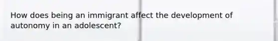 How does being an immigrant affect the development of autonomy in an adolescent?