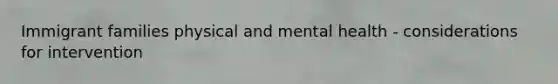 Immigrant families physical and mental health - considerations for intervention