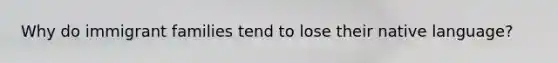 Why do immigrant families tend to lose their native language?