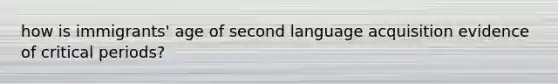 how is immigrants' age of second language acquisition evidence of critical periods?