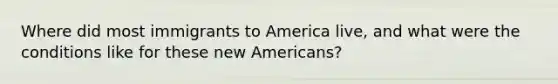 Where did most immigrants to America live, and what were the conditions like for these new Americans?