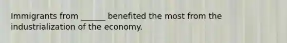 Immigrants from ______ benefited the most from the industrialization of the economy.