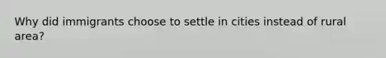 Why did immigrants choose to settle in cities instead of rural area?