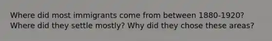 Where did most immigrants come from between 1880-1920? Where did they settle mostly? Why did they chose these areas?