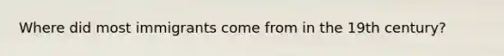 Where did most immigrants come from in the 19th century?