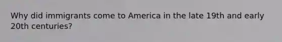 Why did immigrants come to America in the late 19th and early 20th centuries?