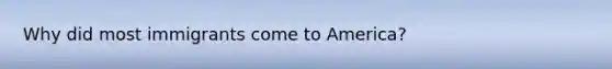 Why did most immigrants come to America?