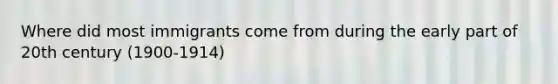 Where did most immigrants come from during the early part of 20th century (1900-1914)