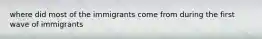 where did most of the immigrants come from during the first wave of immigrants