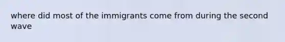 where did most of the immigrants come from during the second wave