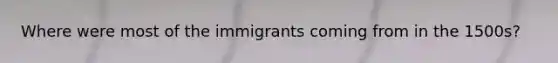 Where were most of the immigrants coming from in the 1500s?