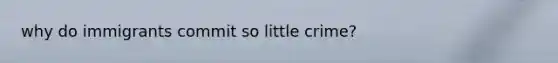 why do immigrants commit so little crime?