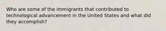 Who are some of the immigrants that contributed to technological advancement in the United States and what did they accomplish?