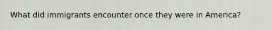 What did immigrants encounter once they were in America?