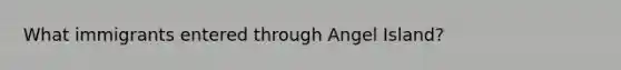 What immigrants entered through Angel Island?