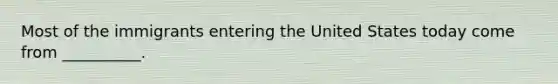 Most of the immigrants entering the United States today come from __________.