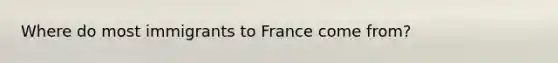 Where do most immigrants to France come from?