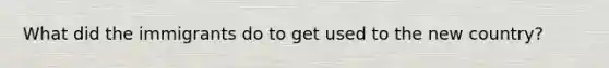 What did the immigrants do to get used to the new country?