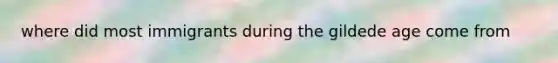 where did most immigrants during the gildede age come from