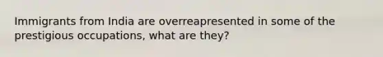 Immigrants from India are overreapresented in some of the prestigious occupations, what are they?