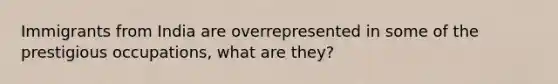 Immigrants from India are overrepresented in some of the prestigious occupations, what are they?