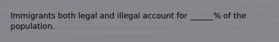 Immigrants both legal and illegal account for ______% of the population.