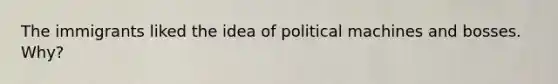 The immigrants liked the idea of political machines and bosses. Why?