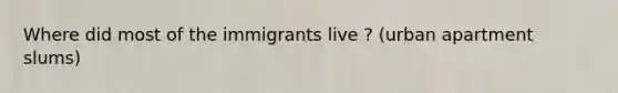 Where did most of the immigrants live ? (urban apartment slums)