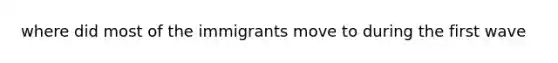 where did most of the immigrants move to during the first wave