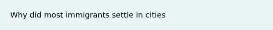 Why did most immigrants settle in cities