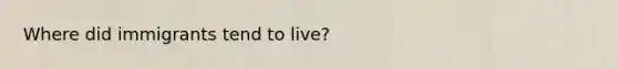 Where did immigrants tend to live?