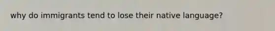 why do immigrants tend to lose their native language?