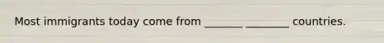 Most immigrants today come from _______ ________ countries.