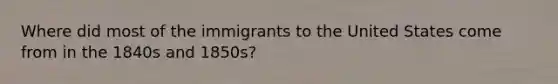 Where did most of the immigrants to the United States come from in the 1840s and 1850s?