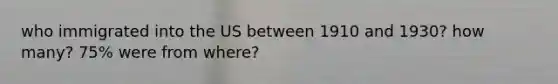who immigrated into the US between 1910 and 1930? how many? 75% were from where?