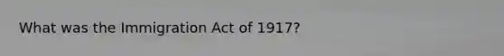 What was the Immigration Act of 1917?