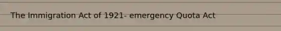 The Immigration Act of 1921- emergency Quota Act