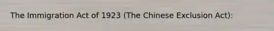 The Immigration Act of 1923 (The Chinese Exclusion Act):